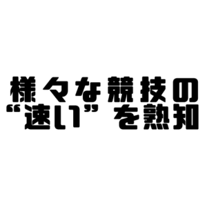 様々な競技の"早い"を熟知